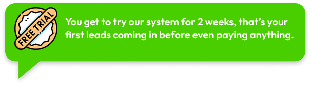 You get to try our system for 2 weeks, that’s your first leads coming in before even paying anything.